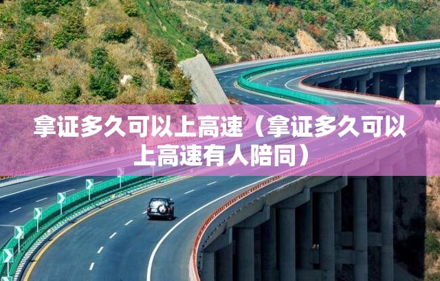 拿证多久可以上高速(拿证多久可以上高速有人陪同) 拿证多久可以上高速(拿证多久可以上高速有人陪同)