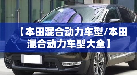 【本田混合动力车型/本田混合动力车型大全】 【本田混合动力车型/本田混合动力车型大全】