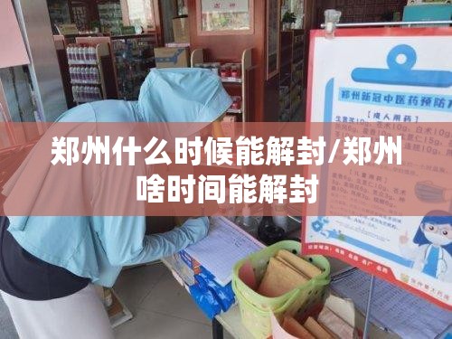郑州什么时候能解封/郑州啥时间能解封 郑州什么时候能解封/郑州啥时间能解封