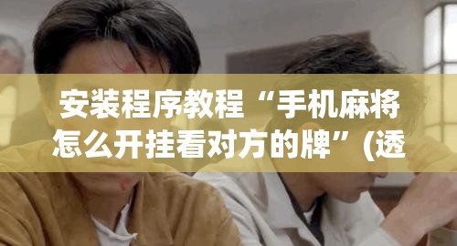 安装程序教程“手机麻将怎么开挂看对方的牌”(透视挂)辅助透视教程