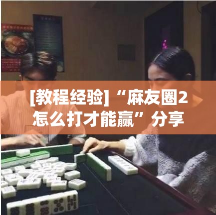 [教程经验]“麻友圈2怎么打才能赢	”分享装挂详细步骤