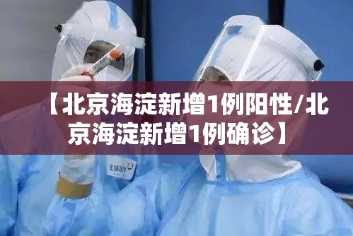 【北京海淀新增1例阳性/北京海淀新增1例确诊】 【北京海淀新增1例阳性/北京海淀新增1例确诊】