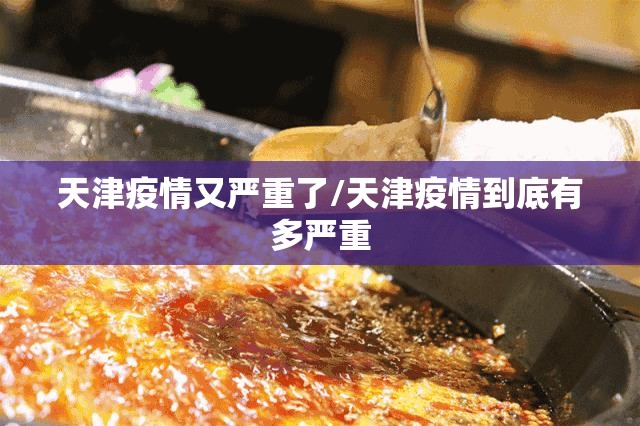 天津疫情又严重了/天津疫情到底有多严重 天津疫情又严重了/天津疫情到底有多严重