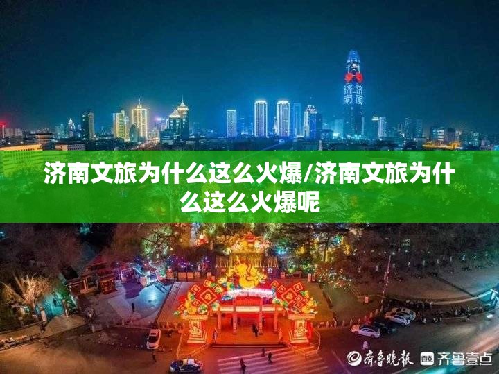 济南文旅为什么这么火爆/济南文旅为什么这么火爆呢