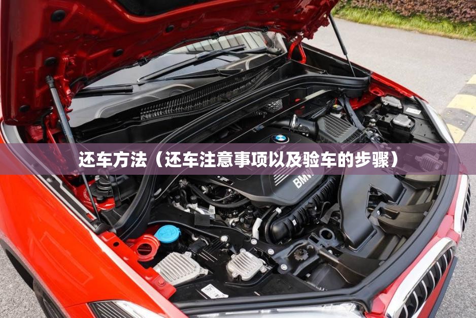 还车方法(还车注意事项以及验车的步骤) 还车方法(还车注意事项以及验车的步骤)