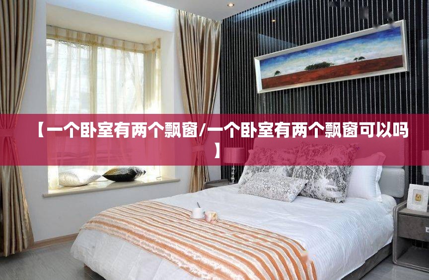 【一个卧室有两个飘窗/一个卧室有两个飘窗可以吗】 【一个卧室有两个飘窗/一个卧室有两个飘窗可以吗】