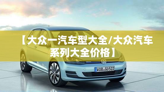 【大众一汽车型大全/大众汽车系列大全价格】