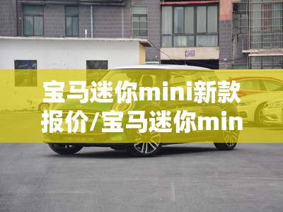 宝马迷你mini新款报价/宝马迷你mini新款报价黑色 宝马迷你mini新款报价/宝马迷你mini新款报价黑色