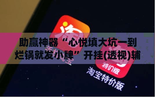 助赢神器“心悦填大坑一到烂锅就发小牌”开挂(透视)辅助神器