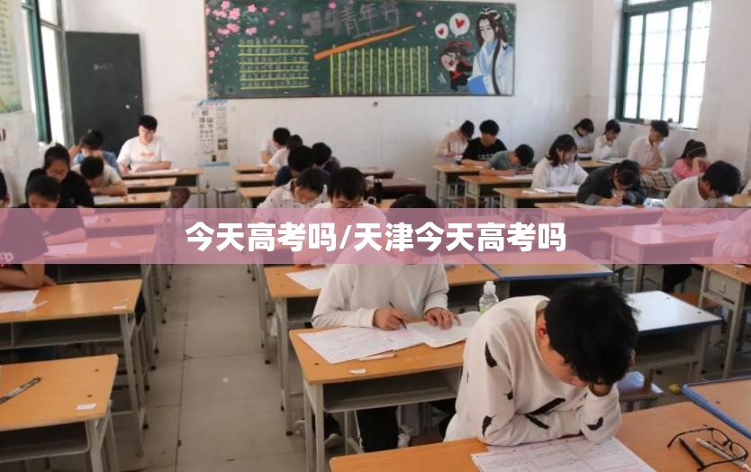 今天高考吗/天津今天高考吗