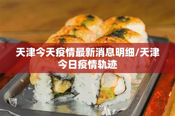 天津今天疫情最新消息明细/天津今日疫情轨迹