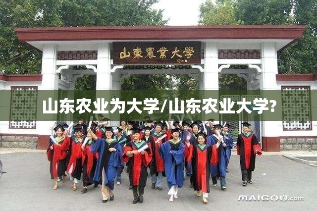 山东农业为大学/山东农业大学? 山东农业为大学/山东农业大学?