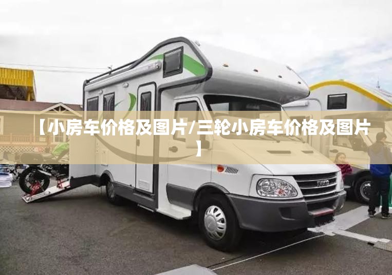 【小房车价格及图片/三轮小房车价格及图片】 【小房车价格及图片/三轮小房车价格及图片】