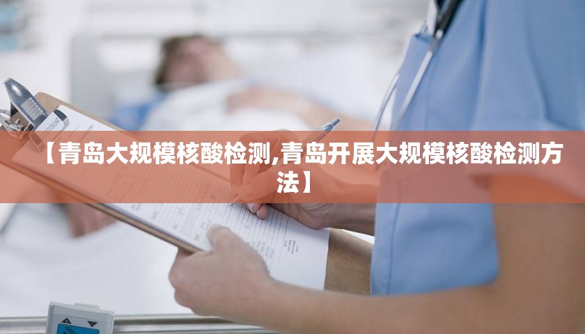 【青岛大规模核酸检测,青岛开展大规模核酸检测方法】 【青岛大规模核酸检测,青岛开展大规模核酸检测方法】