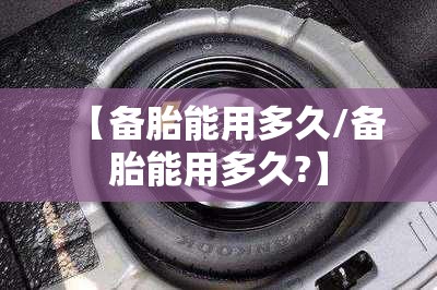 【备胎能用多久/备胎能用多久?】 【备胎能用多久/备胎能用多久?】