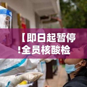 【即日起暂停!全员核酸检测/全员核酸检测会封城吗】 【即日起暂停!全员核酸检测/全员核酸检测会封城吗】