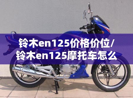 铃木en125价格价位/铃木en125摩托车怎么样 铃木en125价格价位/铃木en125摩托车怎么样