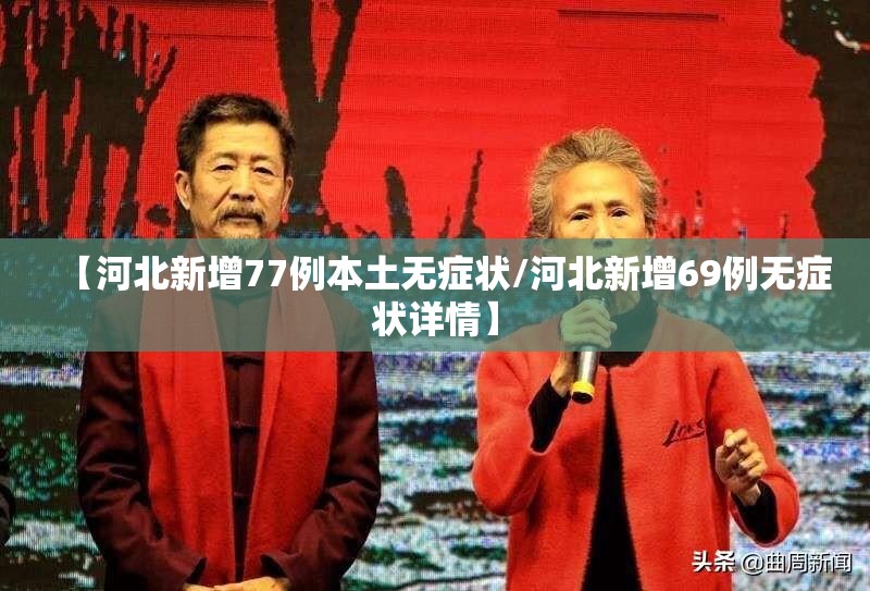 【河北新增77例本土无症状/河北新增69例无症状详情】 【河北新增77例本土无症状/河北新增69例无症状详情】