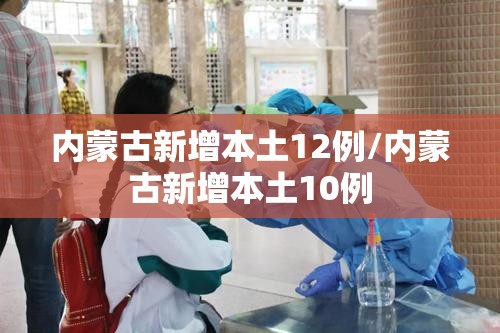 内蒙古新增本土12例/内蒙古新增本土10例 内蒙古新增本土12例/内蒙古新增本土10例
