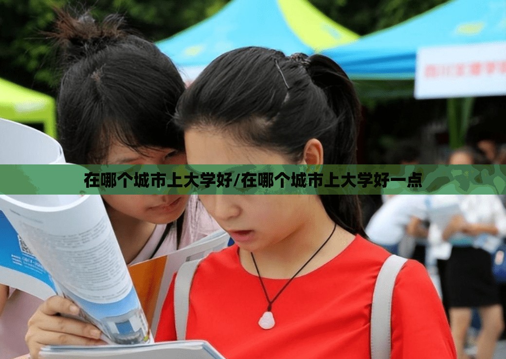 在哪个城市上大学好/在哪个城市上大学好一点