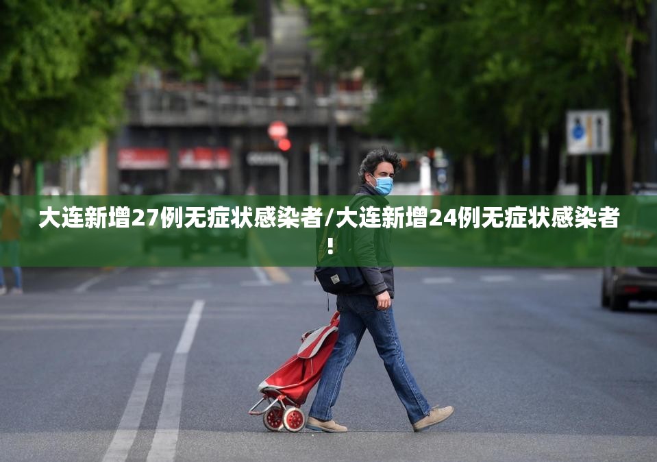 大连新增27例无症状感染者/大连新增24例无症状感染者!
