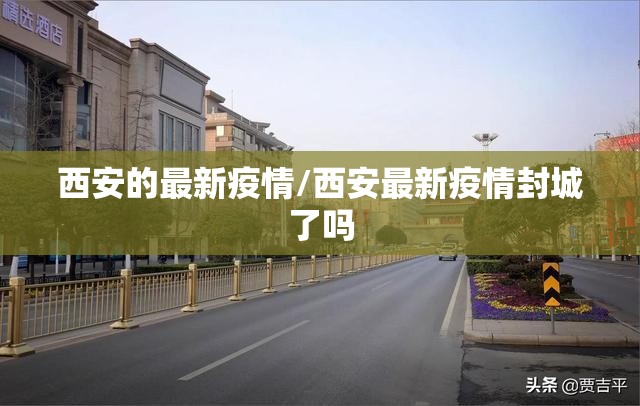 西安的最新疫情/西安最新疫情封城了吗 西安的最新疫情/西安最新疫情封城了吗