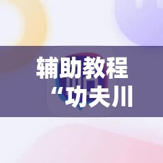 辅助教程“功夫川麻怎么提高胜率”分享装挂详细步骤