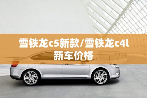 雪铁龙c5新款/雪铁龙c4l新车价格