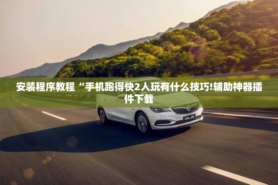 安装程序教程“手机跑得快2人玩有什么技巧!辅助神器插件下载 安装程序教程“手机跑得快2人玩有什么技巧!辅助神器插件下载