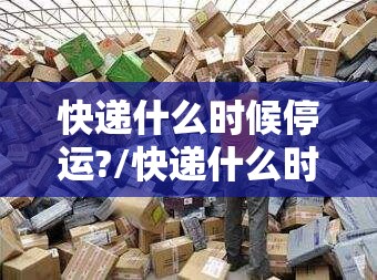 快递什么时候停运?/快递什么时候停运?韵达 快递什么时候停运?/快递什么时候停运?韵达