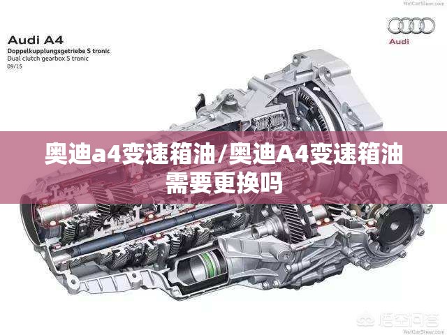 奥迪a4变速箱油/奥迪A4变速箱油需要更换吗 奥迪a4变速箱油/奥迪A4变速箱油需要更换吗