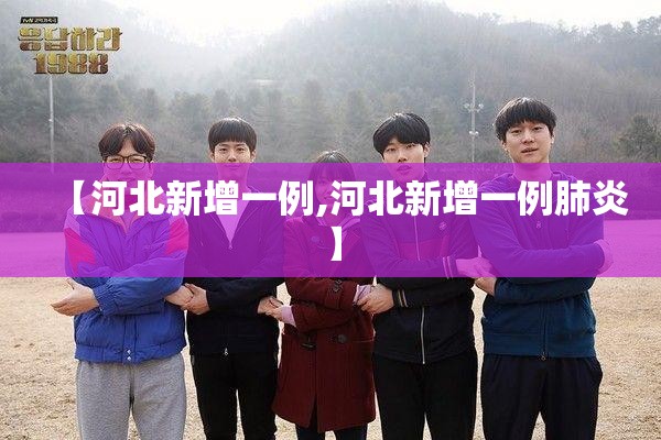 【河北新增一例,河北新增一例肺炎】 【河北新增一例,河北新增一例肺炎】