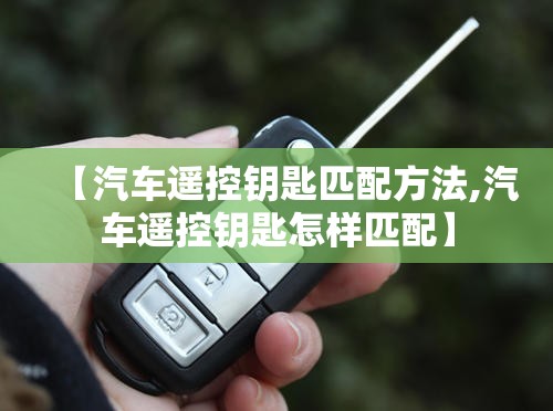 【汽车遥控钥匙匹配方法,汽车遥控钥匙怎样匹配】