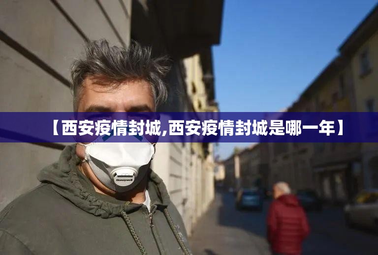 【西安疫情封城,西安疫情封城是哪一年】 【西安疫情封城,西安疫情封城是哪一年】