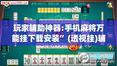 玩家辅助神器:手机麻将万能挂下载安装”(透视挂)辅助透视教程