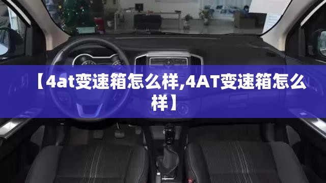 【4at变速箱怎么样,4AT变速箱怎么样】 【4at变速箱怎么样,4AT变速箱怎么样】