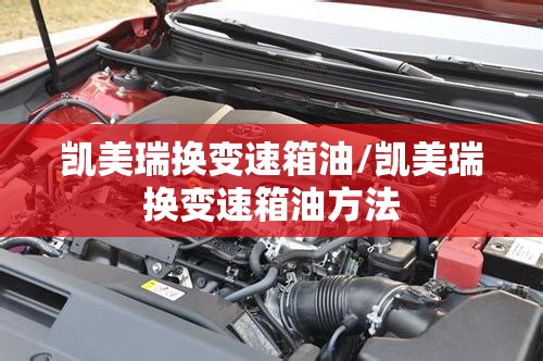 凯美瑞换变速箱油/凯美瑞换变速箱油方法 凯美瑞换变速箱油/凯美瑞换变速箱油方法