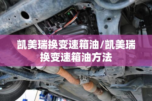 凯美瑞换变速箱油/凯美瑞换变速箱油方法 凯美瑞换变速箱油/凯美瑞换变速箱油方法
