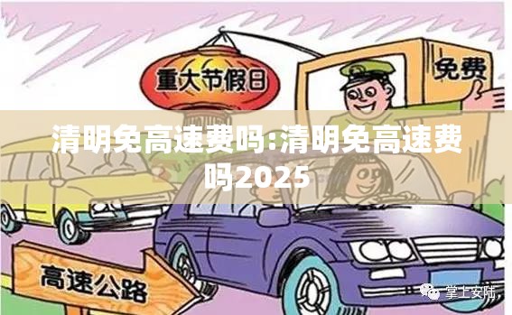 清明免高速费吗:清明免高速费吗2025 清明免高速费吗:清明免高速费吗2025