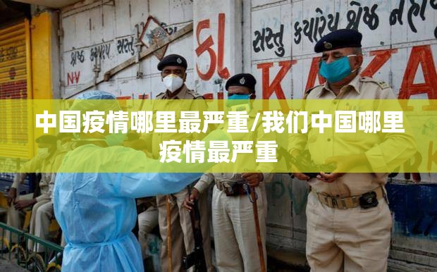 中国疫情哪里最严重/我们中国哪里疫情最严重 中国疫情哪里最严重/我们中国哪里疫情最严重