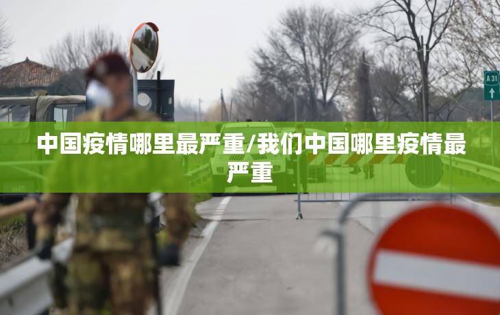中国疫情哪里最严重/我们中国哪里疫情最严重 中国疫情哪里最严重/我们中国哪里疫情最严重
