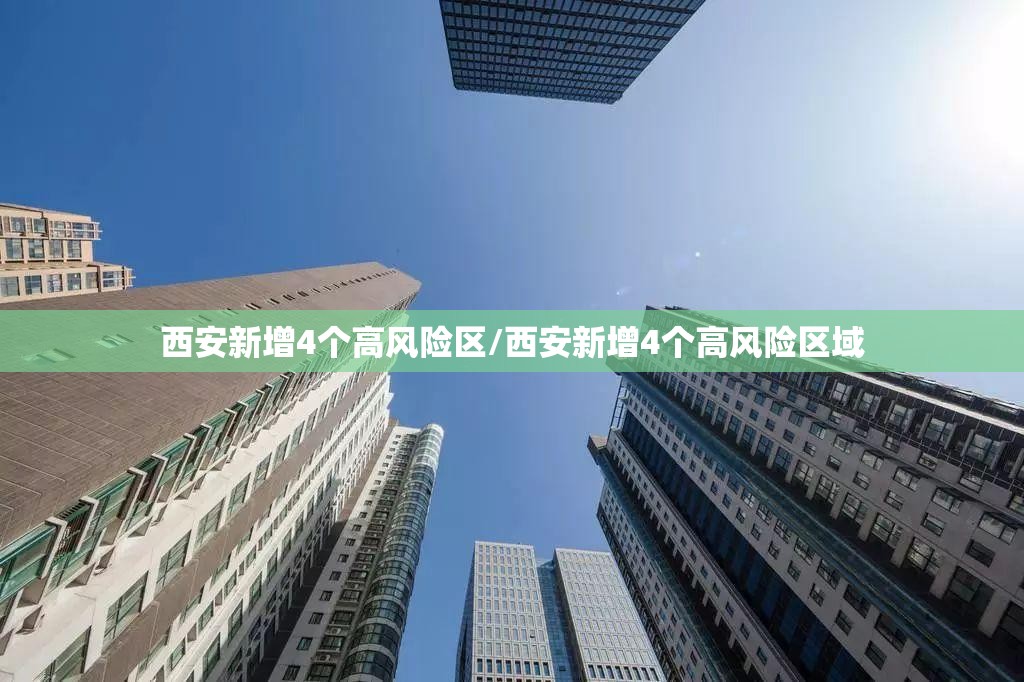 西安新增4个高风险区/西安新增4个高风险区域
