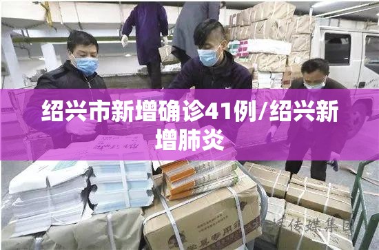 绍兴市新增确诊41例/绍兴新增肺炎