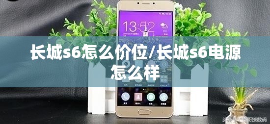 长城s6怎么价位/长城s6电源怎么样