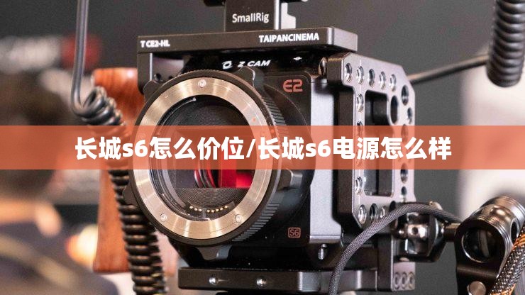 长城s6怎么价位/长城s6电源怎么样