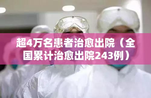 超4万名患者治愈出院(全国累计治愈出院243例) 超4万名患者治愈出院(全国累计治愈出院243例)