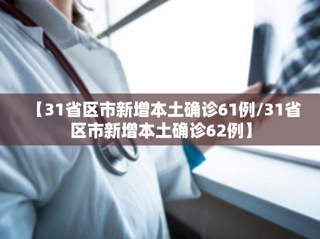 【31省区市新增本土确诊61例/31省区市新增本土确诊62例】 【31省区市新增本土确诊61例/31省区市新增本土确诊62例】