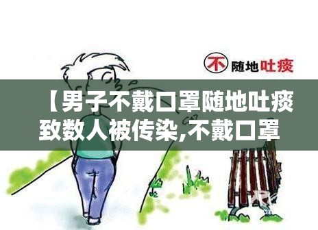 【男子不戴口罩随地吐痰致数人被传染,不戴口罩事件】 【男子不戴口罩随地吐痰致数人被传染,不戴口罩事件】