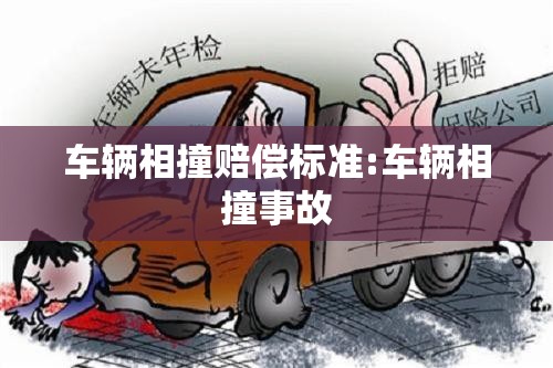 车辆相撞赔偿标准:车辆相撞事故
