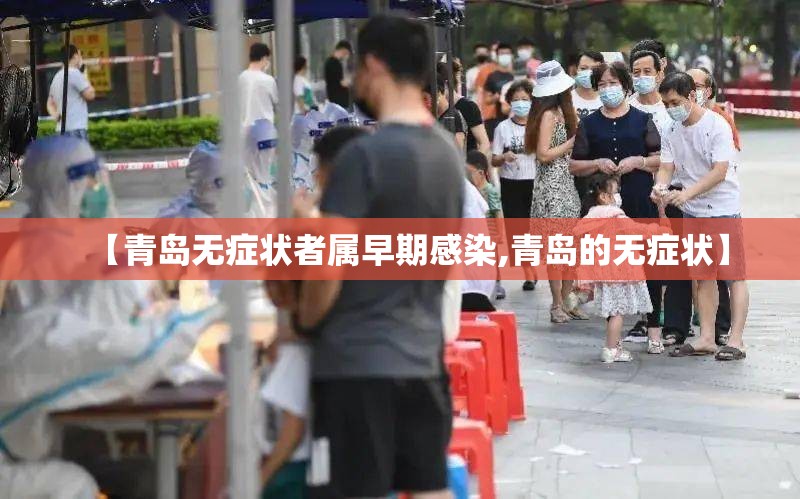 【青岛无症状者属早期感染,青岛的无症状】 【青岛无症状者属早期感染,青岛的无症状】
